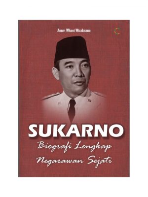 SUKARNO : BIOGRAFI LENGKAP NEGARAWAN SEJATI