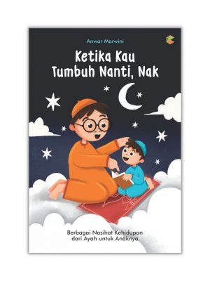 BUKU PARENTING : KETIKA KAU TUMBUH NANTI, NAK : Berbagai Nasihat Kehidupan dari Ayah Untuk Anaknya