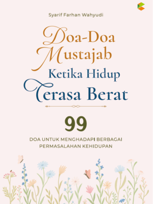 Doa-Doa Mustajab Ketika Hidup Terasa Berat: 99 Doa untuk Menghadapi Berbagai Permasalahan Kehidupan